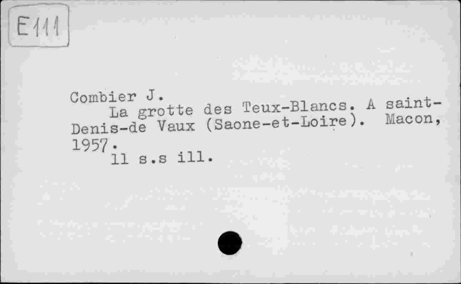 ﻿ЕЦІ
Combler J.des Teux_Biancs. A saint-Denis-a'e Vaux (Saone-et-Loire). Macon, 1957 •
11 S.S ill.